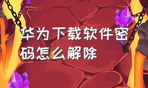 华为下载软件密码怎么解除