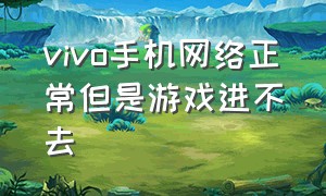 vivo手机网络正常但是游戏进不去