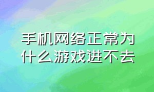 手机网络正常为什么游戏进不去