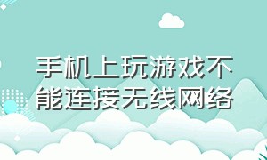 手机上玩游戏不能连接无线网络