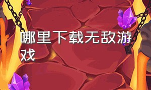 哪里下载无敌游戏（无敌游戏在哪下）