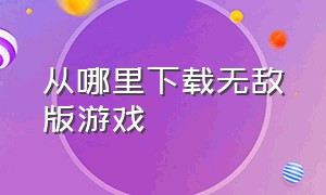 从哪里下载无敌版游戏