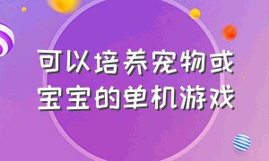 可以培养宠物或宝宝的单机游戏