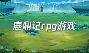 鹿鼎记rpg游戏（鹿鼎记游戏完美攻略下载）