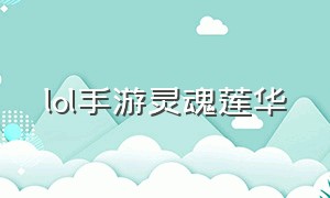 lol手游灵魂莲华（LOL手游灵魂莲华永恩）