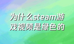 为什么steam游戏视频是绿色的