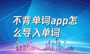 不背单词app怎么导入单词