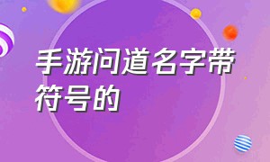 手游问道名字带符号的（手游问道名字可以用的符号大全）