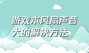 游戏本风扇声音大的解决方法