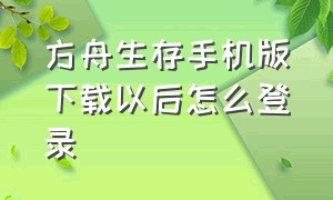 方舟生存手机版下载以后怎么登录