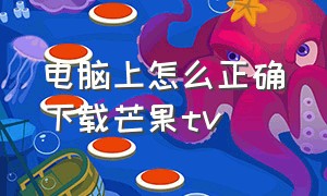 电脑上怎么正确下载芒果tv