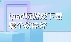 ipad玩游戏下载哪个软件好