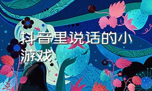 抖音里说话的小游戏（抖音里说话的小游戏叫什么）