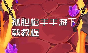 孤胆枪手手游下载教程