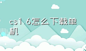 cs1.6怎么下载单机（cs1.6 单机版怎么下载）