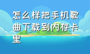 怎么样把手机歌曲下载到内存卡里（怎样把手机歌曲下载到优盘上）