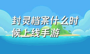 封灵档案什么时候上线手游