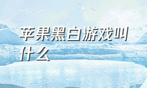 苹果黑白游戏叫什么