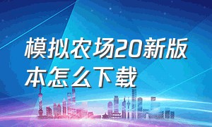 模拟农场20新版本怎么下载（怎么下载）