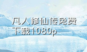 凡人修仙传免费下载1080p