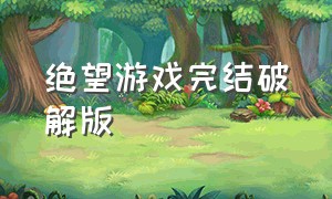 绝望游戏完结破解版