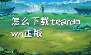 怎么下载teardown正版（teardown中文版怎么下载）