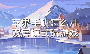 苹果手机怎么开双屏模式玩游戏