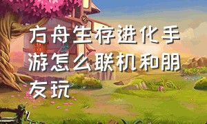 方舟生存进化手游怎么联机和朋友玩