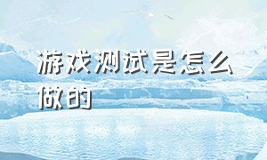 游戏测试是怎么做的