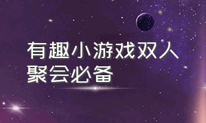 有趣小游戏双人聚会必备