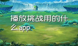 播放挑战用的什么app