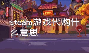 steam游戏代购什么意思