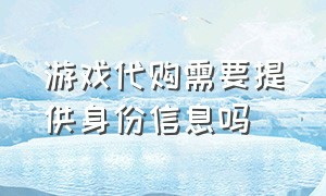 游戏代购需要提供身份信息吗