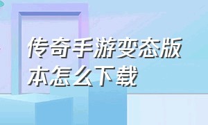 传奇手游变态版本怎么下载