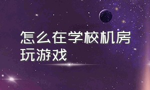 怎么在学校机房玩游戏