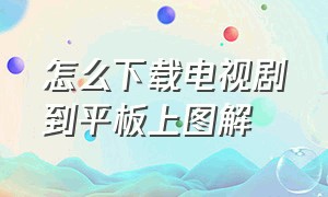 怎么下载电视剧到平板上图解