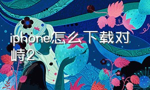 iphone怎么下载对峙2