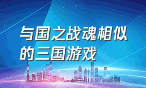 与国之战魂相似的三国游戏