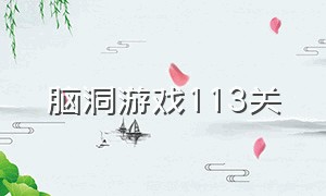 脑洞游戏113关（脑洞游戏老司机1到100关）