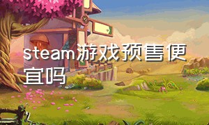 steam游戏预售便宜吗