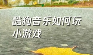 酷狗音乐如何玩小游戏