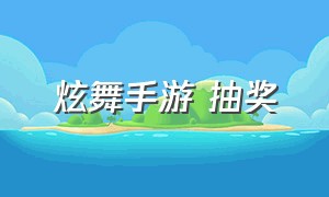 炫舞手游 抽奖（炫舞手游怎么抽奖几率大）