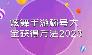炫舞手游称号大全获得方法2023