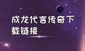 成龙代言传奇下载链接