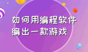 如何用编程软件编出一款游戏