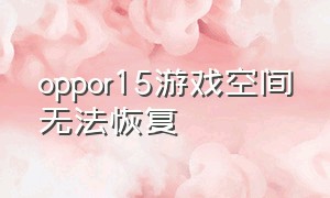 oppor15游戏空间无法恢复