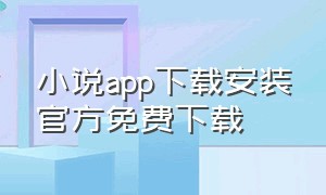 小说app下载安装官方免费下载（小说app下载官方地址免费）