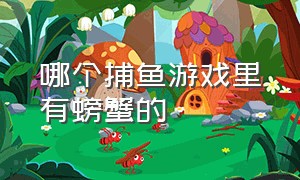 哪个捕鱼游戏里有螃蟹的（带螃蟹的捕鱼游戏）