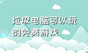 垃圾电脑可以玩的免费游戏