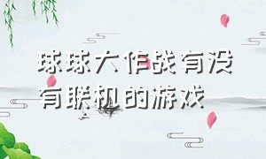 球球大作战有没有联机的游戏（球球大作战是双人游戏吗）